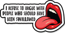 Load image into Gallery viewer, I Refuse To Argue With People Who Should Have Been Swallowed - 4.5 inch Sticker
