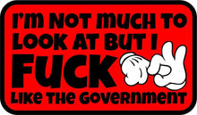 Load image into Gallery viewer, I'm Not Much to Look At But I Fuck Like The Government - 3.5" Sticker
